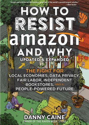 How to Resist Amazon and Why: The Fight for Local Economics, Data Privacy, Fair Labor, Independent Bookstores, and a People-Powered Future! image number 0