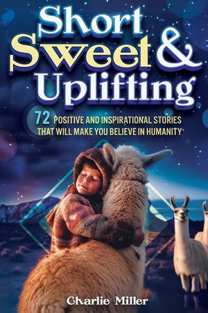 Short Sweet & Uplifting: 72 Positive and Inspirational Stories That Will Make You Believe in Humanity image number 0