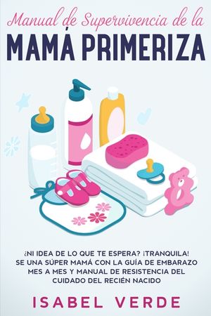 Manual de supervivencia de la mam&aacute; primeriza: &iquest;Ni idea de lo que te espera? &iexcl;Tranquila! Se una s&uacute;per mam&aacute; con la gu&iacute;a de embarazo mes a mes y manual d image number 0