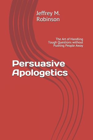 Persuasive Apologetics: The Art of Handling Tough Questions without Pushing People Away image number 0