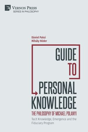 Guide to Personal Knowledge: The Philosophy of Michael Polanyi: Tacit Knowledge, Emergence and the Fiduciary Program image number 0