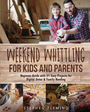 Weekend Whittling For Kids And Parents: Beginner Guide with 31 Easy Projects for Digital Detox & Family Bonding image number 0