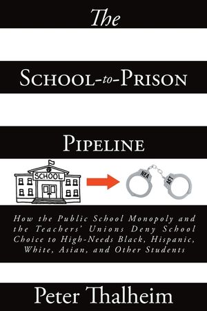 The School-to-Prison Pipeline: How the Public School Monopoly and the Teachers' Unions Deny School Choice to High-Needs Black, Hispanic, White, Asian image number 0