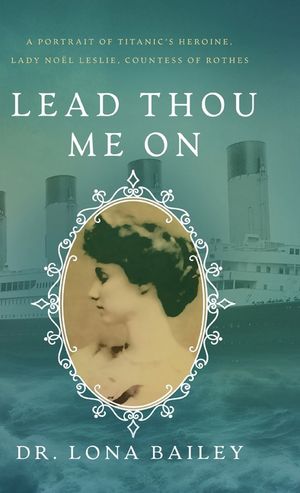 Lead Thou Me On: A Portrait of Titanic's Heroine, Lady No&euml;l Leslie, Countess of Rothes image number 0