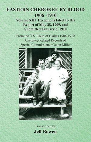 Eastern Cherokee By Blood, 1906-1910: Volume XIII Exceptions Filed To His Report of May 28, 1909, and Submitted January 5, 1910 image number 0