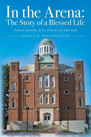 In the Arena: The Story of a Blessed Life: Academic Leadership, the Joy of Family, and Ham Radio image number 0