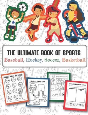 The Ultimate Book of Sports Baseball, Hockey, Soccer, Basketball: Over 45 Fun Designs For Boys And Girls - Educational Worksheets image number 0