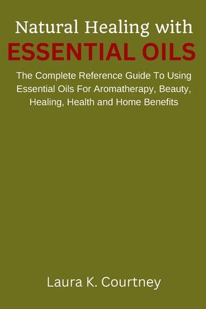 Natural Healing With Essential Oils: The Complete Reference Guide To Using Essential Oils For Aromatherapy, Beauty, Healing, Health and Home Benefits image number 0