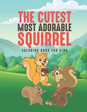 The Cutest Most Adorable Squirrel Coloring Book For Kids: 25 Fun Designs For Boys And Girls - Perfect For Young Children Preschool Elementary Toddlers image number 0