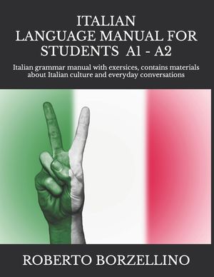 ITALIAN LANGUAGE MANUAL FOR STUDENTS - Beginner A1 -: Italian grammar manual with exersices, contains materials about Italian culture and everyday con image number 0