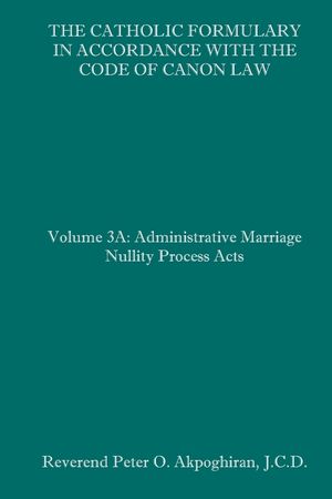 The Catholic Formulary in Accordance with the Code of Canon Law: Volume 3A: Administrative Process Marriage Nullity Acts image number 0
