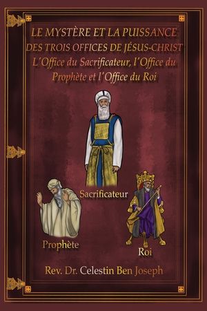 Le Myst&egrave;re Et La Puissance Des Trois Offices de J&eacute;sus-Christ: L'Office du Sacrificateur, l'Office du Proph&egrave;te et l'Office du Roi image number 0