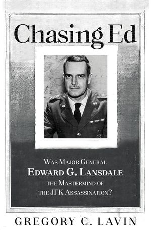Chasing Ed: Was Major General Edward G. Lansdale the Mastermind of the JFK Assassination? image number 0