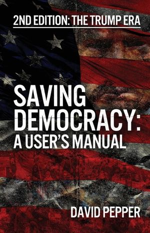 Saving Democracy: A User's Manual for Every American: 2nd Edition: The Trump Era image number 0