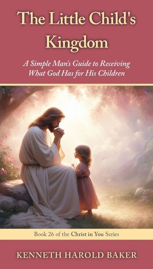 The Little Child's Kingdom: A Simple Man's Guide to Receiving What God Has for His Children image number 0