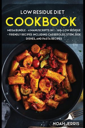 Low Residue Diet Cookbook: MEGA BUNDLE - 4 Manuscripts in 1 - 160+ Low residue - friendly recipes including casseroles, stew, side dishes, and pa image number 0