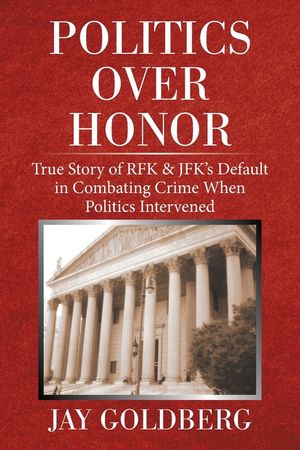Politics over Honor: True Story of Rfk & Jfk's Default in Combating Crime When Politics Intervened image number 0