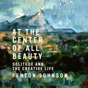 At the Center of All Beauty: Solitude and the Creative Life image number 0