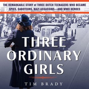 Three Ordinary Girls: The Remarkable Story of Three Dutch Teenagers Who Became Spies, Saboteurs, Nazi Assassins-And WWII Heroes image number 0