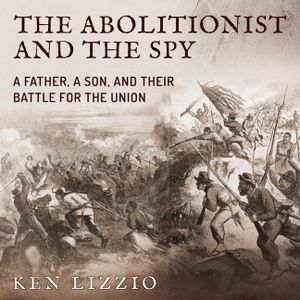 The Abolitionist and the Spy Lib/E: A Father, a Son, and Their Battle for the Union image number 0