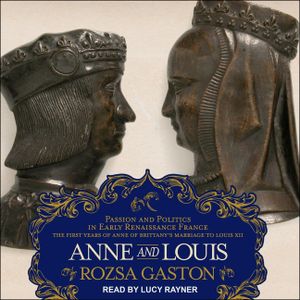 Anne and Louis: Passion and Politics in Early Renaissance France, Part II of the Anne of Brittany Series image number 0