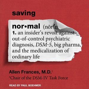 Saving Normal Lib/E: An Insider's Revolt Against Out-Of-Control Psychiatric Diagnosis, Dsm-5, Big Pharma, and the Medicalization of Ordinar image number 0