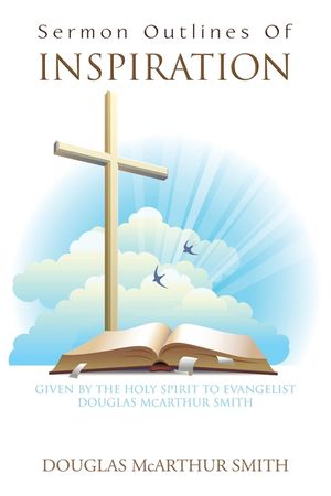 Sermon Outlines of Inspiration: Given by the Holy Spirit to Evangelist Douglas Mcarthur Smith image number 0