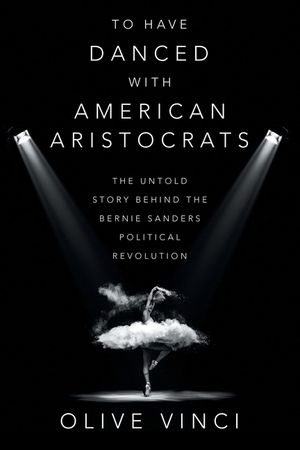 To Have Danced with American Aristocrats: The Untold Story Behind the Bernie Sanders Political Revolution image number 0
