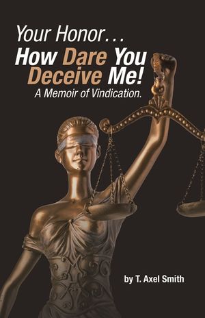 Your Honor... How Dare You Deceive Me! A Memoir of Vindication. image number 0
