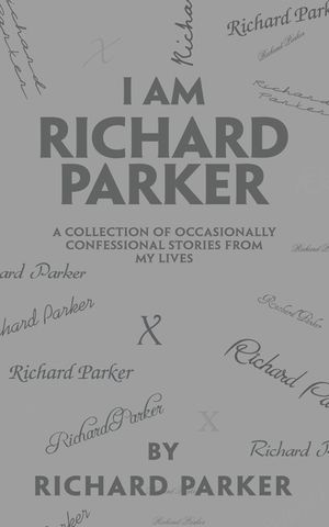 I Am Richard Parker: A Collection of Occasionally Confessional Stories from My Lives image number 0