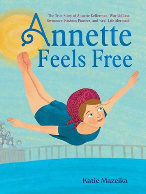 Annette Feels Free: The True Story of Annette Kellerman, World-Class Swimmer, Fashion Pioneer, and Real-Life Mermaid image number 0