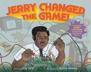 Jerry Changed the Game!: How Engineer Jerry Lawson Revolutionized Video Games Forever image number 0