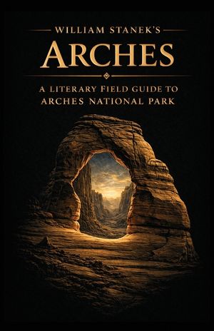 William Stanek's Arches: A Literary Field Guide to Arches National Park image number 0