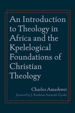 An Introduction to Theology in Africa and the Kpelelogical Foundations of Christian Theology image number 0