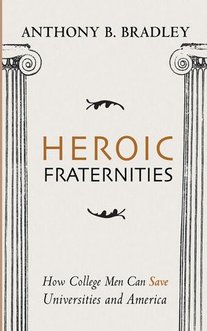 Heroic Fraternities: How College Men Can Save Universities and America image number 0