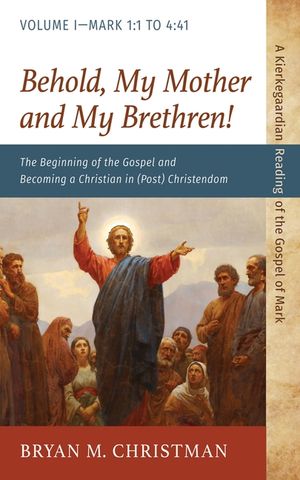Behold, My Mother and My Brethren!: The Beginning of the Gospel and Becoming a Christian in (Post) Christendom: Volume I--Mark 1:1 to 4:41 image number 0