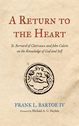 A Return to the Heart: St. Bernard of Clairvaux and John Calvin on the Knowledge of God and Self image number 0