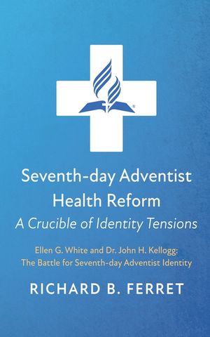 Seventh-Day Adventist Health Reform: A Crucible of Identity Tensions: Ellen G. White and Dr. John H. Kellogg: The Battle for Seventh-Day Adventist Ide image number 0