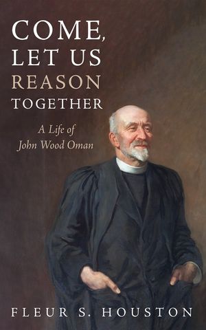 Come, Let Us Reason Together: A Life of John Wood Oman image number 0