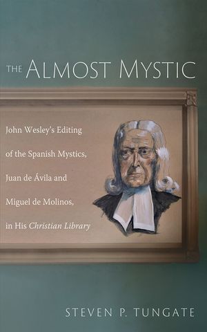 The Almost Mystic: John Wesley's Editing of the Spanish Mystics, Juan de &Aacute;vila and Miguel de Molinos, in His Christian Library image number 0