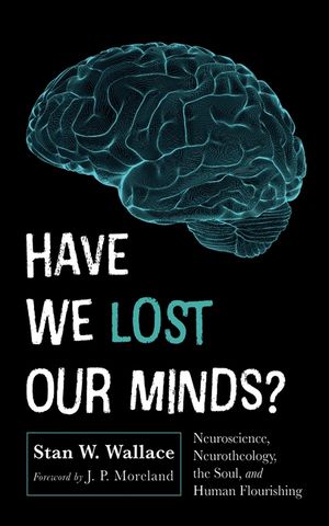 Have We Lost Our Minds?: Neuroscience, Neurotheology, the Soul, and Human Flourishing image number 0