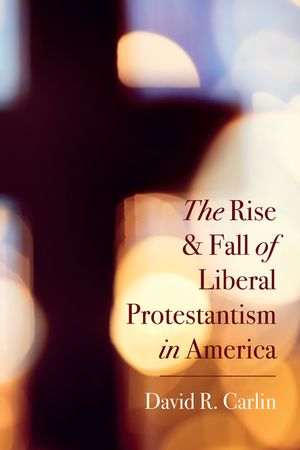 The Rise and Fall of Liberal Protestantism in America image number 0