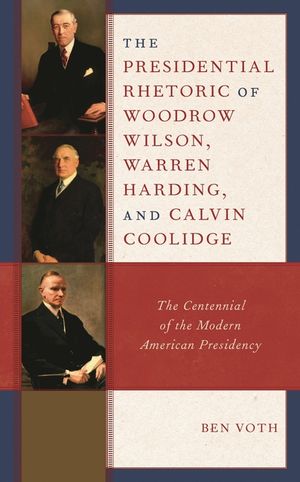 The Presidential Rhetoric of Woodrow Wilson, Warren Harding, and Calvin Coolidge: The Centennial of the Modern American Presidency image number 0