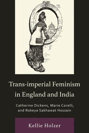 Trans-Imperial Feminism in England and India: Catherine Dickens, Marie Corelli, and Rokeya Sakhawat Hossain image number 0