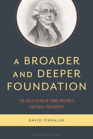A Broader and Deeper Foundation: The Alternative Vision of James Wilson's Political Philosophy image number 0