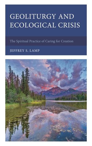Geoliturgy and Ecological Crisis: The Spiritual Practice of Caring for Creation image number 0