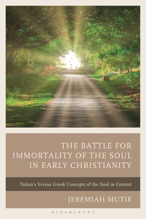 The Battle for Immortality of the Soul in Early Christianity: Tatian's Versus Greek Concepts of the Soul in Context image number 0