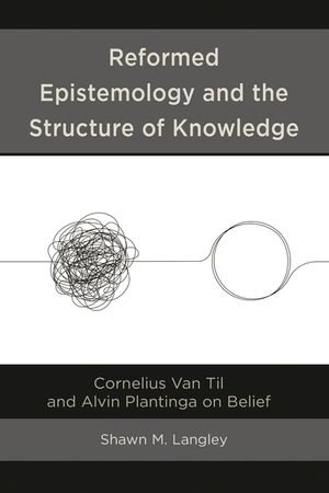 Reformed Epistemology and the Structure of Knowledge: Cornelius Van Til and Alvin Plantinga on Belief image number 0