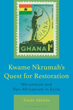 Kwame Nkrumah's Quest for Restoration: Nkrumaism and Pan-Africanism in Exile image number 0