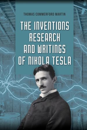 The Inventions, Research, and Writings of Nikola Tesla: The Illustrated Classic 1894 Collection of Lectures, Patents, and Papers by Nikola Tesla image number 0